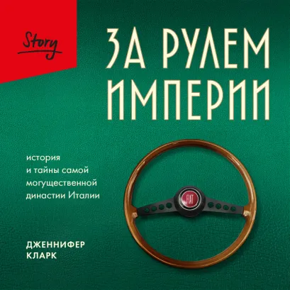 Обложка За рулем империи. История и тайны самой могущественной династии Италии Дженнифер Кларк