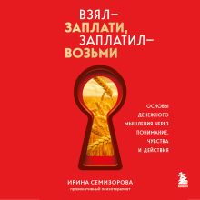 Обложка Взял – заплати, заплатил – возьми. Основы денежного мышления через понимание, чувства и действия Ирина Семизорова