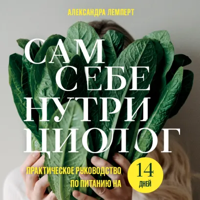 Обложка Сам себе нутрициолог. Практическое руководство по питанию на 14 дней от Александры Лемперт Александра Лемперт