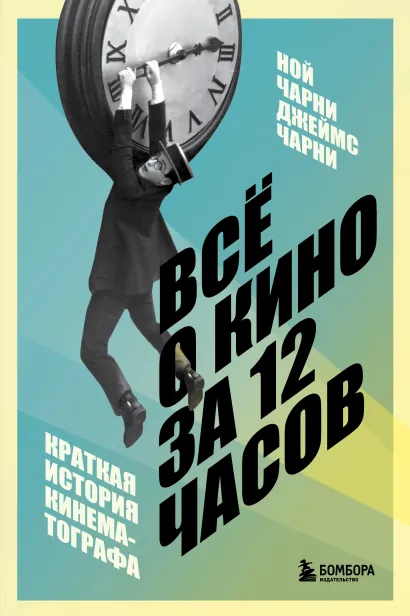 Обложка Всё о кино за 12 часов: краткая история кинематографа Ной Чарни, Джеймс Чарни