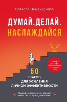 Обложка Думай. Делай. Наслаждайся. 50 шагов для усиления личной эффективности Натэлла Цимакуридзе