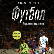 Обложка ФУТБОЛ. Игра, покорившая мир Михаил Григорьев