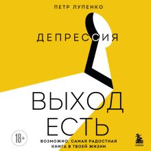 Обложка Депрессия: выход есть. Возможно, самая радостная книга в твоей жизни Петр Лупенко