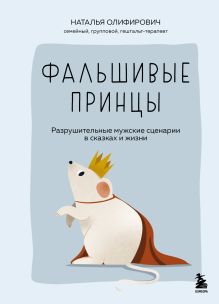 Обложка Фальшивые принцы. Разрушительные мужские сценарии в сказках и в жизни Наталья Олифирович
