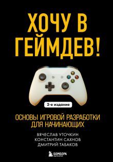 Обложка Хочу в геймдев! Основы игровой разработки для начинающих. 2-е издание Вячеслав Уточкин, Константин Сахнов, Дмитрий Табаков