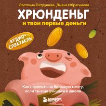 Обложка Хрюнденьг и твои первые деньги. Как накопить на большую мечту, если ты еще учишься в школе (аудиоспектакль) Светлана Патрушева, Диана Ибрагимова
