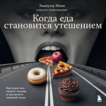 Обложка Когда еда становится утешением. Как перестать заедать эмоции и преодолеть нервный голод Эмануэль Миан