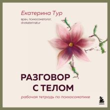 Обложка Разговор с телом: рабочая тетрадь по психосоматике Екатерина Тур