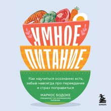 Обложка Умное питание. Как научиться осознанно есть, забыв навсегда про переедание и страх поправиться Маркос Бодоке