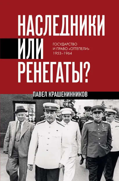 Обложка Наследники или ренегаты. Государство и право «оттепели» 1953-1964 Павел Крашенинников