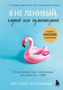 Обложка Я не ленивый, глупый или сумасшедший. Спасательный круг самопомощи для взрослых с СДВГ Кейт Келли, Пегги Рамундо