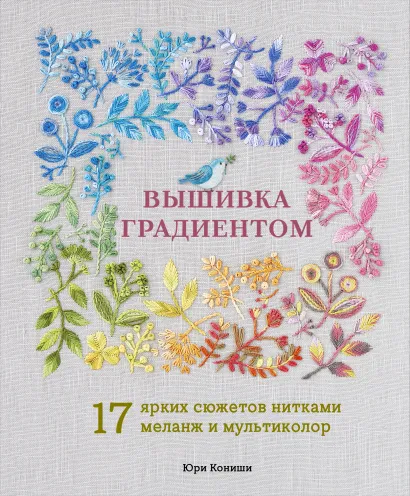 Обложка Вышивка градиентом. 17 ярких сюжетов нитками меланж и мультиколор Юри Кониши