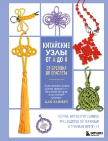 Китайские узлы от А до Я. Полное иллюстрированное руководство по техникам и приемам плетения