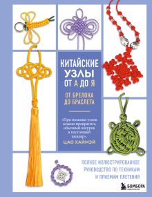 Обложка Китайские узлы от А до Я. Полное иллюстрированное руководство по техникам и приемам плетения Цао Хаймэй