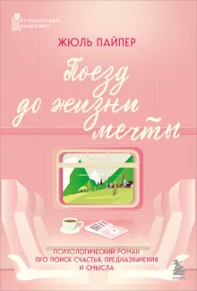 Поезд до жизни мечты. Психологический роман про поиск счастья, предназначения и смысла