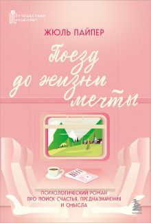 Обложка Поезд до жизни мечты. Психологический роман про поиск счастья, предназначения и смысла Жюль Пайпер