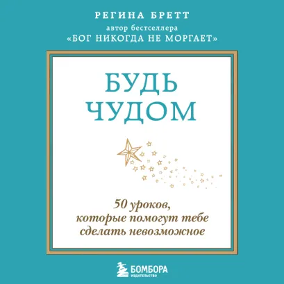 Обложка Будь чудом. 50 уроков, которые помогут тебе сделать невозможное Регина Бретт
