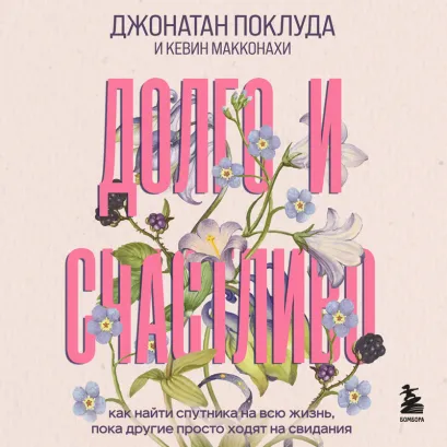 Обложка Долго и счастливо. Как найти спутника на всю жизнь, пока другие просто ходят на свидания Джонатан Поклуда