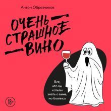 Обложка Очень страшное вино. Все, что вы хотели знать о вине, но боялись Антон Обрезчиков