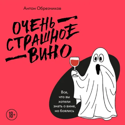Обложка Очень страшное вино. Все, что вы хотели знать о вине, но боялись Антон Обрезчиков