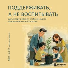 Обложка Поддерживать, а не воспитывать. Дать опору ребенку, чтобы он вырос самостоятельным и стойким Джи На Янг