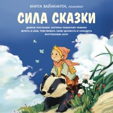 Обложка Сила сказки. Добрые послания, которые помогают ребенку верить в себя, чувствовать свою ценность и находить внутреннюю силу Анита Вайаканти