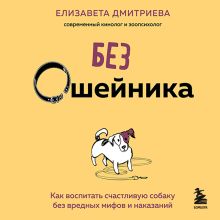 Обложка Без ошейника. Как воспитать счастливую собаку без вредных мифов и наказаний Елизавета Дмитриева
