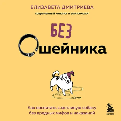 Обложка Без ошейника. Как воспитать счастливую собаку без вредных мифов и наказаний Елизавета Дмитриева
