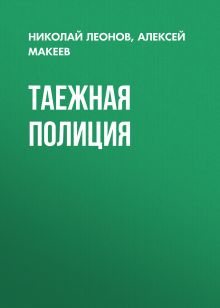 Обложка Таежная полиция Николай Леонов, Алексей Макеев