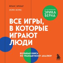 Обложка Все игры, в которые играют люди. Большая книга по транзактному анализу Франс Брекар, Лори Хоукс
