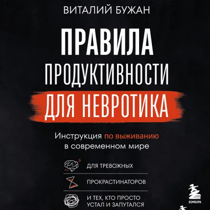 Обложка Правила продуктивности для невротика. Инструкция по выживанию в современном мире для тревожных, прокрастинаторов и тех, кто просто устал или запутался Виталий Бужан