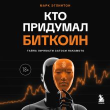 Обложка Кто придумал Биткоин. Тайна личности Сатоси Накамото Марк Эглинтон