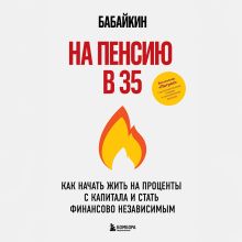 Обложка На пенсию в 35. Как начать жить на проценты с капитала и стать финансово независимым Анар Бабаев