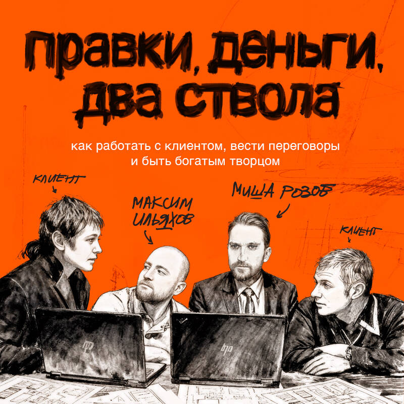 Правки, деньги, два ствола. Как работать с клиентом, вести переговоры и быть богатым творцом