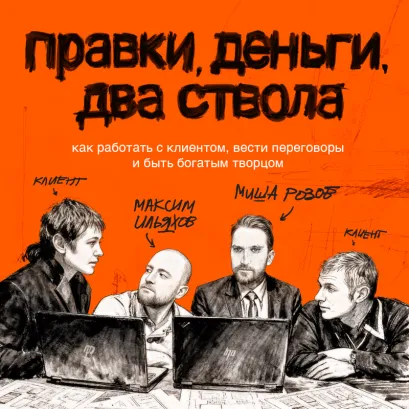 Обложка Правки, деньги, два ствола. Как работать с клиентом, вести переговоры и быть богатым творцом Максим Ильяхов, Михаил Розов