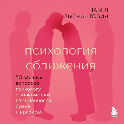 Обложка Психология сближения. 50 важных вопросов психологу о знакомствах, влюбленности, браке и кризисах Павел Зыгмантович