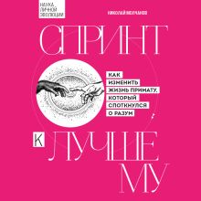 Обложка Спринт к лучшему: наука личной эволюции. Как изменить свою жизнь примату, который споткнулся о разум Николай Молчанов