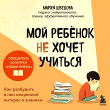 Обложка Мой ребенок не хочет учиться. Как разбудить в нем искренний интерес к знаниям Мария Швецова