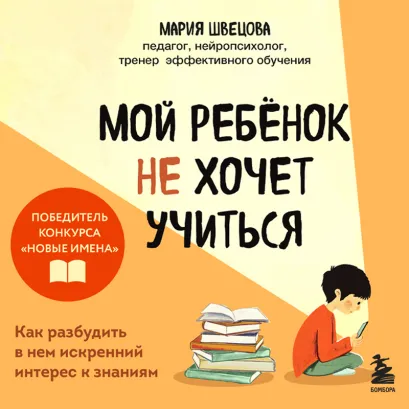 Обложка Мой ребенок не хочет учиться. Как разбудить в нем искренний интерес к знаниям Мария Швецова