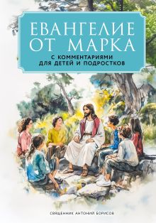 Обложка Евангелие от Марка: с комментариями для детей и подростков Священник Антоний Борисов
