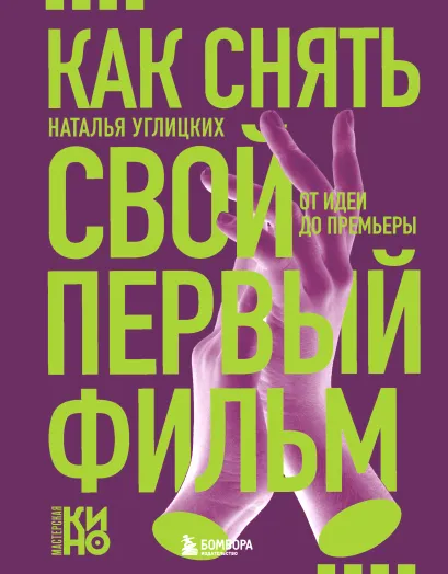 Обложка Как снять свой первый фильм. От идеи до премьеры Наталья Углицких