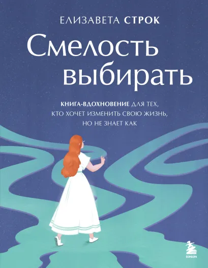 Обложка Смелость выбирать. Книга-вдохновение для тех, кто хочет изменить свою жизнь, но не знает как Елизавета Строк