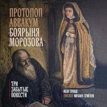 Обложка Протопоп Аввакум. Боярыня Морозова: три забытых повести Иван Лукаш, Епископ Михаил Семёнов