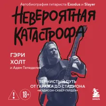 Невероятная катастрофа: Тернистый путь от от гаража до стадиона «Мэдисон-сквер-гарден». Автобиография гитариста Exodus и Slayer