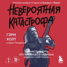 Обложка Невероятная катастрофа: путь от от гаража до стадиона «Мэдисон-сквер-гарден». Автобиография гитариста Exodus и Slayer Гэри Холт