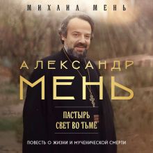 Обложка Александр Мень: Пастырь. Свет во тьме Михаил Мень