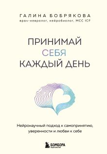 Обложка Принимай себя каждый день. Нейронаучный подход к самопринятию, уверенности и любви к себе Галина Бобрякова