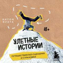 Обложка Улетные истории. Путешествия без сценария и страховки Антон Кухта