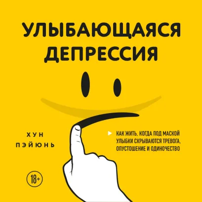 Обложка Улыбающаяся депрессия. Как жить, когда под маской улыбки скрываются тревога, опустошение и одиночество Хун Пэйюнь
