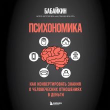 Обложка Психономика. Как конвертировать знания о человеческих отношениях в деньги Бабайкин